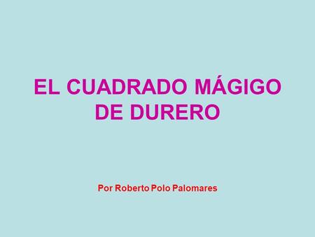 EL CUADRADO MÁGIGO DE DURERO Por Roberto Polo Palomares.