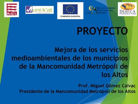 PROYECTO Mejora de los servicios medioambientales de los municipios de la Mancomunidad Metrópoli de los Altos Prof. Miguel Gómez Calvac Presidente de la.