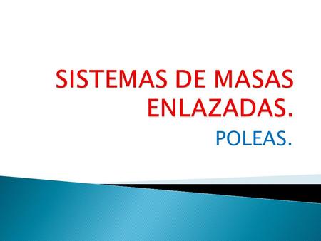 POLEAS.  En un sistema formado por varias masas (con dos vamos a trabajar) unidas con una cuerda a una polea.  Ej: Maquina de Atwood. A B.