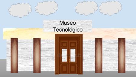 Museo Tecnológico. Bienvenidos al Museo Tecnológico BIENVENIDOS Información.