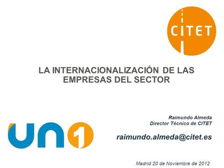 Raimundo Almeda Director Técnico de CITET Madrid 20 de Noviembre de 2012 LA INTERNACIONALIZACIÓN DE LAS EMPRESAS DEL SECTOR.