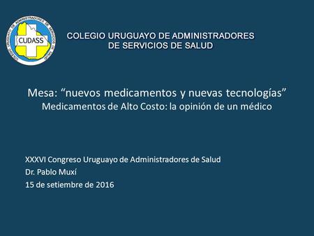 Mesa: “nuevos medicamentos y nuevas tecnologías” Medicamentos de Alto Costo: la opinión de un médico XXXVI Congreso Uruguayo de Administradores de Salud.