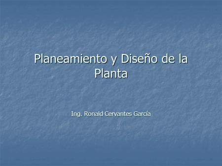 Planeamiento y Diseño de la Planta Ing. Ronald Cervantes García.