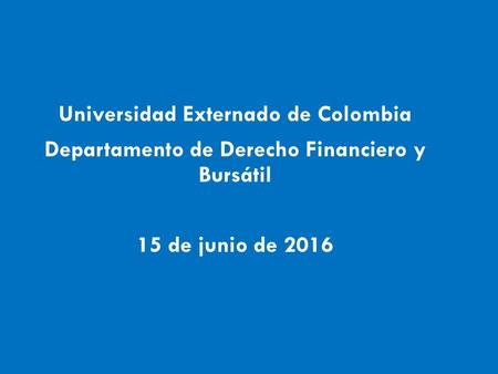 Universidad Externado de Colombia Departamento de Derecho Financiero y Bursátil 15 de junio de 2016.