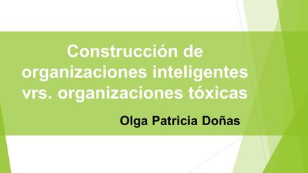Construcción de organizaciones inteligentes vrs. organizaciones tóxicas Olga Patricia Doñas.