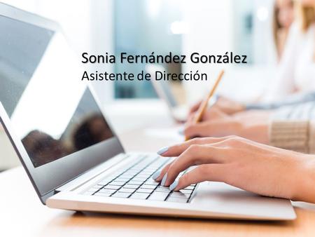 Sonia Fernández González Asistente de Dirección Profesional con más de 10 años de experiencia en asistencia a Alta Dirección en empresas multinacionales.