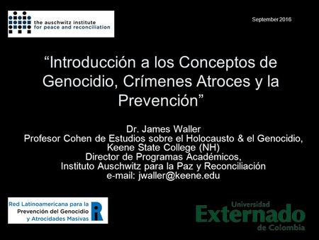 “Introducción a los Conceptos de Genocidio, Crímenes Atroces y la Prevención” Dr. James Waller Profesor Cohen de Estudios sobre el Holocausto & el Genocidio,