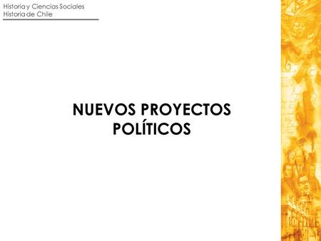 Historia y Ciencias Sociales Historia de Chile NUEVOS PROYECTOS POLÍTICOS.