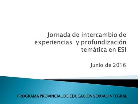 Junio de 2016 PROGRAMA PROVINCIAL DE EDUCACION SEXUAL INTEGRAL.