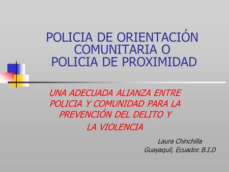 POLICIA DE ORIENTACIÓN COMUNITARIA O POLICIA DE PROXIMIDAD UNA ADECUADA ALIANZA ENTRE POLICIA Y COMUNIDAD PARA LA PREVENCIÓN DEL DELITO Y LA VIOLENCIA.