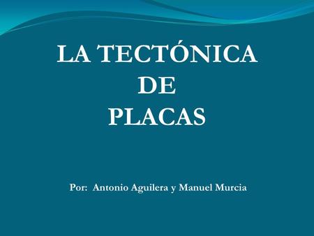 LA TECTÓNICA DE PLACAS Por: Antonio Aguilera y Manuel Murcia.