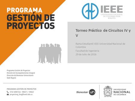 Torneo Práctico de Circuitos IV y V Rama Estudiantil IEEE Universidad Nacional de Colombia Facultad de Ingeniería 29 de Julio de 2016.