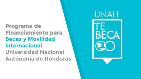 Programa de Financiamiento para Programa de Financiamiento para Becas y Movilidad Internacional Universidad Nacional Autónoma de Honduras T.
