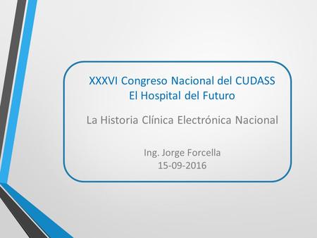XXXVI Congreso Nacional del CUDASS El Hospital del Futuro La Historia Clínica Electrónica Nacional Ing. Jorge Forcella