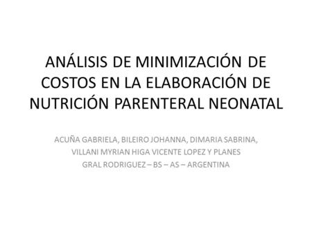 ANÁLISIS DE MINIMIZACIÓN DE COSTOS EN LA ELABORACIÓN DE NUTRICIÓN PARENTERAL NEONATAL ACUÑA GABRIELA, BILEIRO JOHANNA, DIMARIA SABRINA, VILLANI MYRIAN.