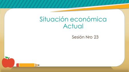 Situación económica Actual Sesión Nro 23. Recuerda: Los POBRES trabajan por DINERO Los RICOS hacen que su dinero trabaje para ellos.