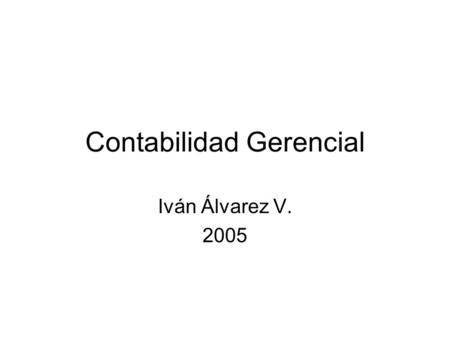 Contabilidad Gerencial Iván Álvarez V Contabilidad Gerencial Contabilidad de Costos –Conceptos previos –Métodos de costeo –Asignación de costos.