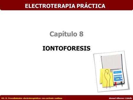 Capítulo 8 IONTOFORESIS UD. II. Procedimientos electroterapéuticos con corriente continuaManuel Albornoz Cabello ELECTROTERAPIA PRÁCTICA.