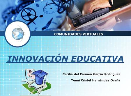 INNOVACIÓN EDUCATIVA Cecilia del Carmen Garcia Rodriguez Yenni Cristel Hernández Ocaña COMUNIDADES VIRTUALES.