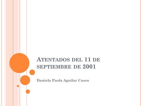 A TENTADOS DEL 11 DE SEPTIEMBRE DE 2001 Daniela Paola Aguilar Casco.