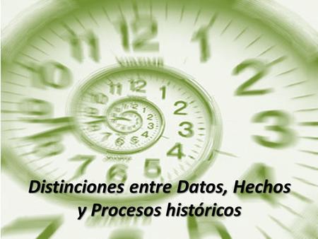 Distinciones entre Datos, Hechos y Procesos históricos.