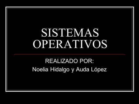 SISTEMAS OPERATIVOS REALIZADO POR: Noelia Hidalgo y Auda López.