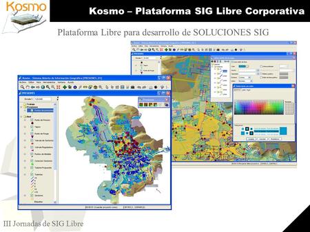1 III Jornadas de SIG Libre Kosmo – Plataforma SIG Libre Corporativa Plataforma Libre para desarrollo de SOLUCIONES SIG.