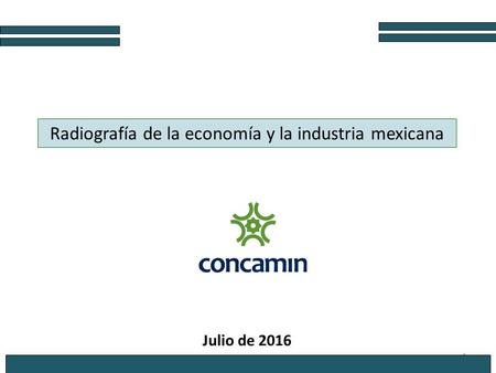1 Radiografía de la economía y la industria mexicana Julio de 2016.