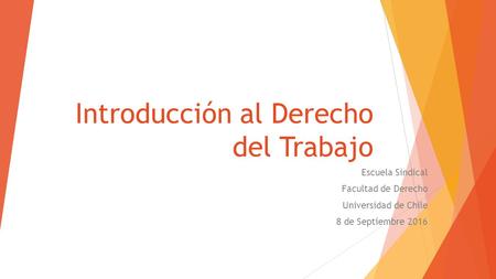 Introducción al Derecho del Trabajo Escuela Sindical Facultad de Derecho Universidad de Chile 8 de Septiembre 2016.
