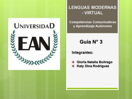 Competencias Comunicativas y Aprendizaje Autónomo Guía N° 3 Integrantes: Gloria Natalia Buitrago Katy Dina Rodriguez LENGUAS MODERNAS - VIRTUAL.