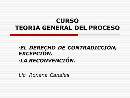 CURSO TEORIA GENERAL DEL PROCESO EL DERECHO DE CONTRADICCIÓN, EXCEPCIÓN. LA RECONVENCIÓN. Lic. Roxana Canales.
