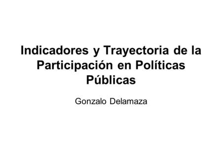 Indicadores y Trayectoria de la Participación en Políticas Públicas Gonzalo Delamaza.