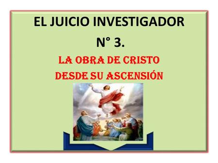 EL JUICIO INVESTIGADOR N° 3. LA OBRA DE CRISTO DESDE SU ASCENSIÓN.
