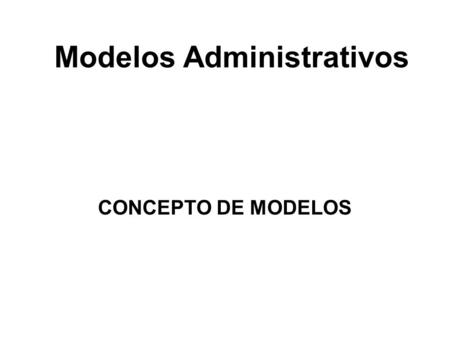 Modelos Administrativos CONCEPTO DE MODELOS. Modelos administrativos Definición de modelos administrativos: Básicamente hablamos de modelos que las empresas.