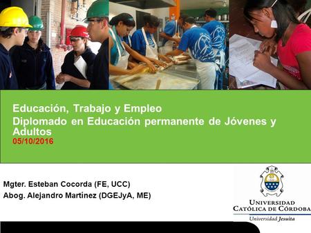 1.1. Educación, Trabajo y Empleo Diplomado en Educación permanente de Jóvenes y Adultos 05/10/2016 Mgter. Esteban Cocorda (FE, UCC) Abog. Alejandro Martínez.