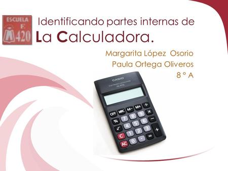 Identificando partes internas de L a C alculadora. Margarita López Osorio Paula Ortega Oliveros 8 ° A.