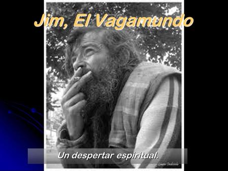 Jim, El Vagamundo Un despertar espiritual.. Jim, El Vagamundo Una noche en un parque de Nueva York un mendigo llamado Jim despertó en medio de la madrugada.