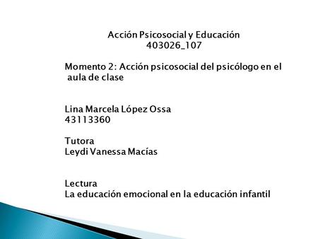 Acción Psicosocial y Educación _107 Momento 2: Acción psicosocial del psicólogo en el aula de clase Lina Marcela López Ossa Tutora Leydi.