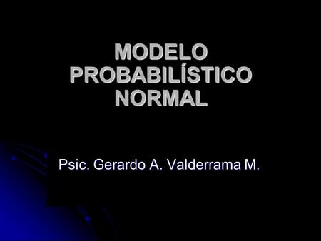 MODELO PROBABILÍSTICO NORMAL Psic. Gerardo A. Valderrama M.