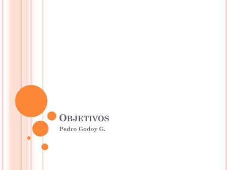 O BJETIVOS Pedro Godoy G.. OBJETIVOS Los Objetivos generales. Explica claramente lo que se espera lograr con el estudio Los Objetivos específicos Siguen.