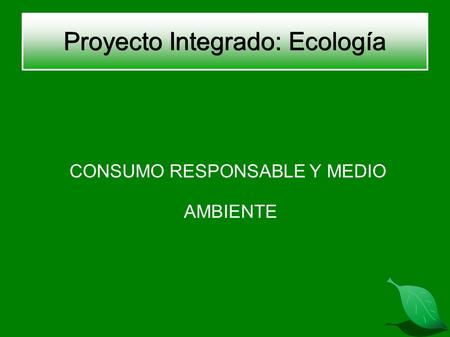 Proyecto Integrado: Ecología CONSUMO RESPONSABLE Y MEDIO AMBIENTE.