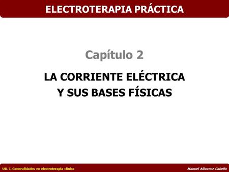Capítulo 2 LA CORRIENTE ELÉCTRICA Y SUS BASES FÍSICAS ELECTROTERAPIA PRÁCTICA UD. I. Generalidades en electroterapia clínicaManuel Albornoz Cabello.