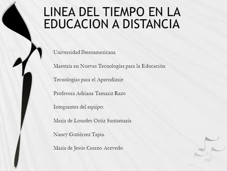 LINEA DEL TIEMPO EN LA EDUCACION A DISTANCIA Universidad Iberoamericana Maestría en Nuevas Tecnologías para la Educación Tecnologías para el Aprendizaje.