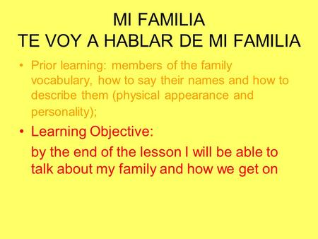 MI FAMILIA TE VOY A HABLAR DE MI FAMILIA Prior learning: members of the family vocabulary, how to say their names and how to describe them (physical appearance.