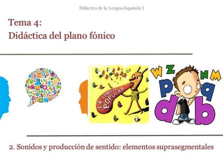 Didáctica de la Lengua Española I Tema 4:Tema 4: Didáctica del plano fónicoDidáctica del plano fónico 2. Sonidos y producción de sentido: elementos suprasegmentales.