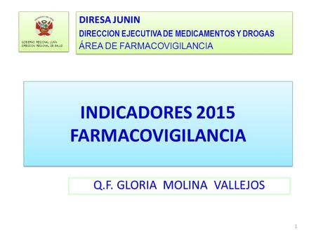 INDICADORES 2015 FARMACOVIGILANCIA DIRESA JUNIN DIRECCION EJECUTIVA DE MEDICAMENTOS Y DROGAS ÁREA DE FARMACOVIGILANCIA DIRESA JUNIN DIRECCION EJECUTIVA.