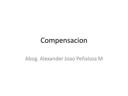Compensacion Abog. Alexander Joao Peñaloza M. Concepto Modo de extinguir las obligaciones que tiene lugar cuando dos personas son deudoras la una de la.