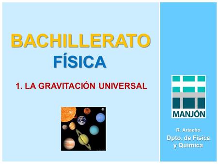 BACHILLERATO FÍSICA R. Artacho Dpto. de Física y Química 1. LA GRAVITACIÓN UNIVERSAL.