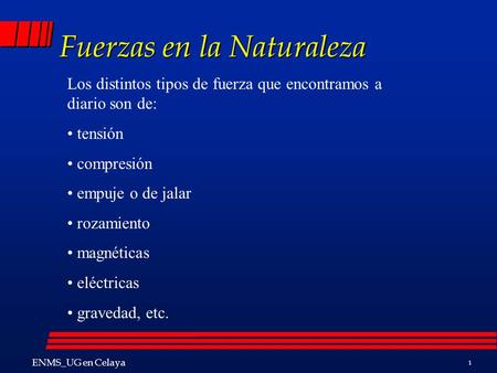 1 Fuerzas en la Naturaleza Los distintos tipos de fuerza que encontramos a diario son de: tensión compresión empuje o de jalar rozamiento magnéticas eléctricas.