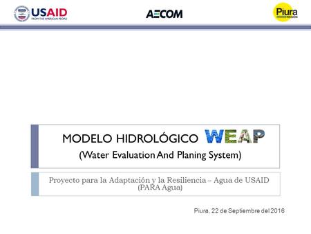 MODELO HIDROLÓGICO Proyecto para la Adaptación y la Resiliencia – Agua de USAID (PARA Agua) (Water Evaluation And Planing System ) Piura, 22 de Septiembre.